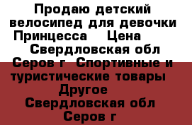 Продаю детский велосипед для девочки “Принцесса“ › Цена ­ 1 800 - Свердловская обл., Серов г. Спортивные и туристические товары » Другое   . Свердловская обл.,Серов г.